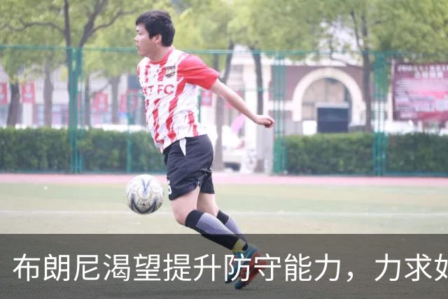 布朗尼渴望提升防守能力，力求如季后赛般全场施压