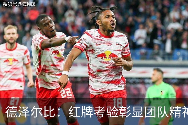德泽尔比：红牌考验彰显团队精神，扳平让人欣慰