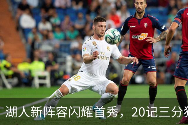 湖人新阵容闪耀首秀，20记三分狂胜国王！