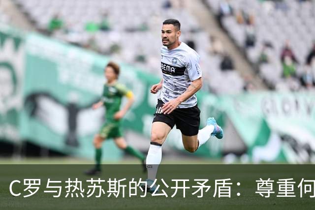 C罗与热苏斯的公开矛盾：尊重何在？
